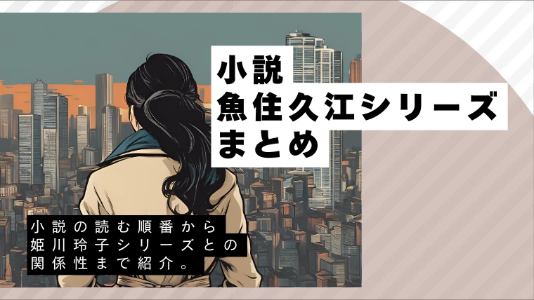 【まとめ】魚住久江シリーズの各あらすじを最新作まで順番に紹介